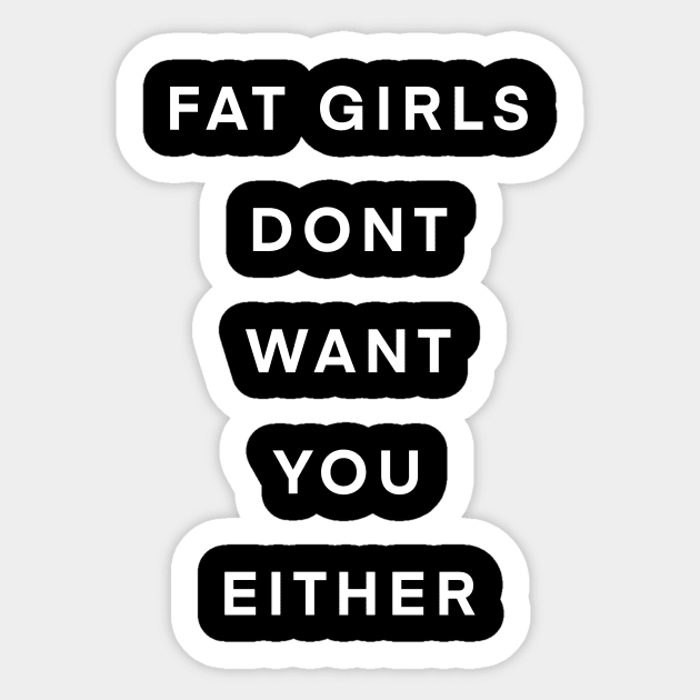 Fat girls don’t want you either Sticker by Big Sexy Tees